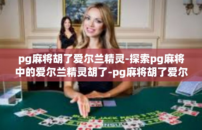 pg麻将胡了爱尔兰精灵-探索pg麻将中的爱尔兰精灵胡了-pg麻将胡了爱尔兰精灵