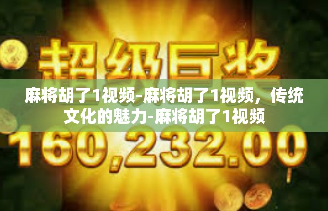 麻将胡了1视频-麻将胡了1视频，传统文化的魅力-麻将胡了1视频