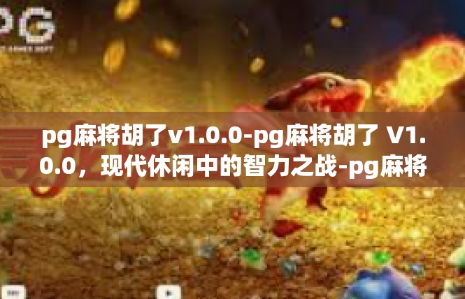 pg麻将胡了v1.0.0-pg麻将胡了 V1.0.0，现代休闲中的智力之战-pg麻将胡了v1.0.0