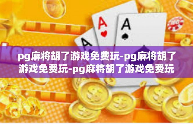 pg麻将胡了游戏免费玩-pg麻将胡了游戏免费玩-pg麻将胡了游戏免费玩