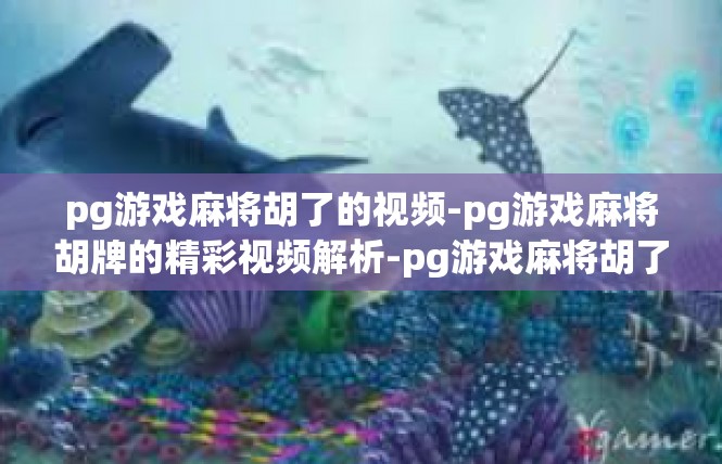pg游戏麻将胡了的视频-pg游戏麻将胡牌的精彩视频解析-pg游戏麻将胡了的视频