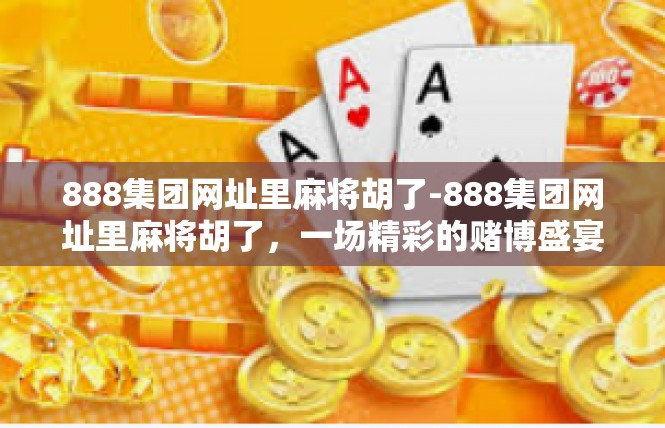 888集团网址里麻将胡了-888集团网址里麻将胡了，一场精彩的赌博盛宴-888集团网址里麻将胡了