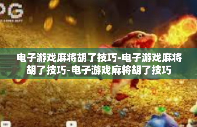 电子游戏麻将胡了技巧-电子游戏麻将胡了技巧-电子游戏麻将胡了技巧