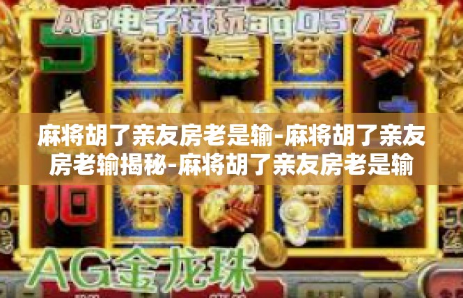 麻将胡了亲友房老是输-麻将胡了亲友房老输揭秘-麻将胡了亲友房老是输