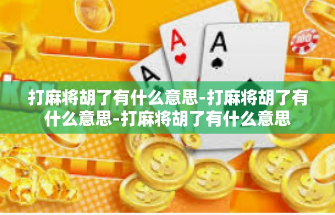 打麻将胡了有什么意思-打麻将胡了有什么意思-打麻将胡了有什么意思