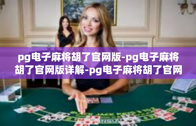 pg电子麻将胡了官网版-pg电子麻将胡了官网版详解-pg电子麻将胡了官网版