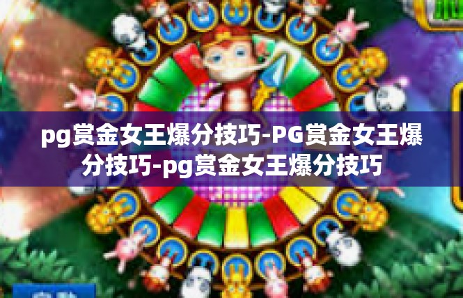pg赏金女王爆分技巧-PG赏金女王爆分技巧-pg赏金女王爆分技巧