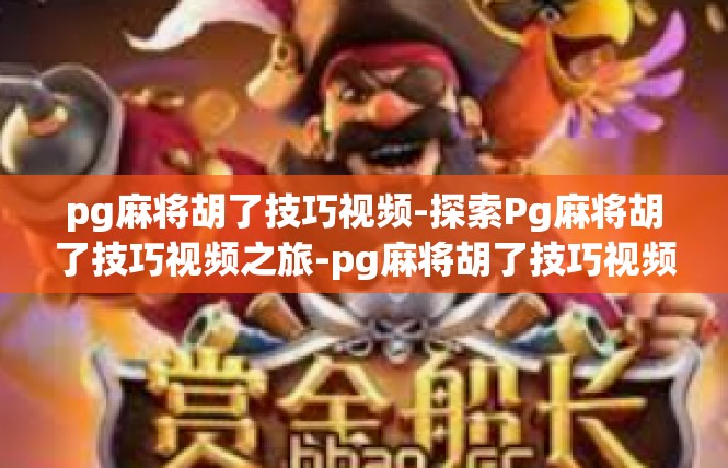 pg麻将胡了技巧视频-探索Pg麻将胡了技巧视频之旅-pg麻将胡了技巧视频