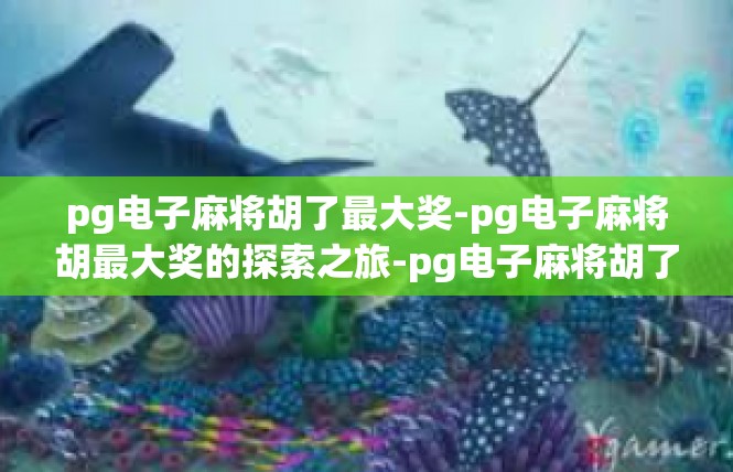 pg电子麻将胡了最大奖-pg电子麻将胡最大奖的探索之旅-pg电子麻将胡了最大奖