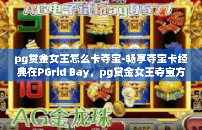 pg赏金女王怎么卡夺宝-畅享夺宝卡经典在PGrid Bay，pg赏金女王夺宝方法剖析』pg赏金女王怎么卡夺宝