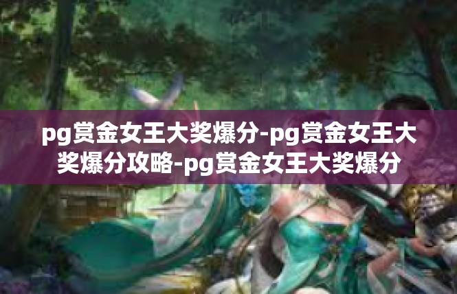 pg赏金女王大奖爆分-pg赏金女王大奖爆分攻略-pg赏金女王大奖爆分