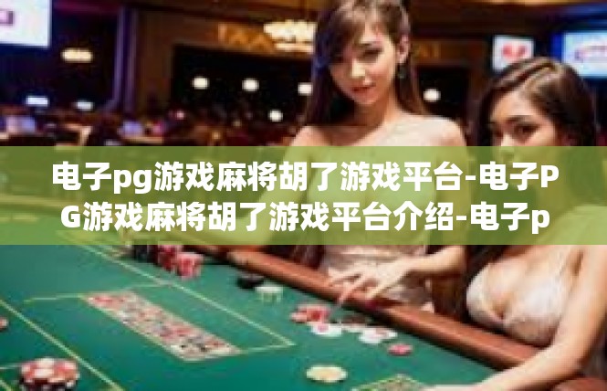 电子pg游戏麻将胡了游戏平台-电子PG游戏麻将胡了游戏平台介绍-电子pg游戏麻将胡了游戏平台