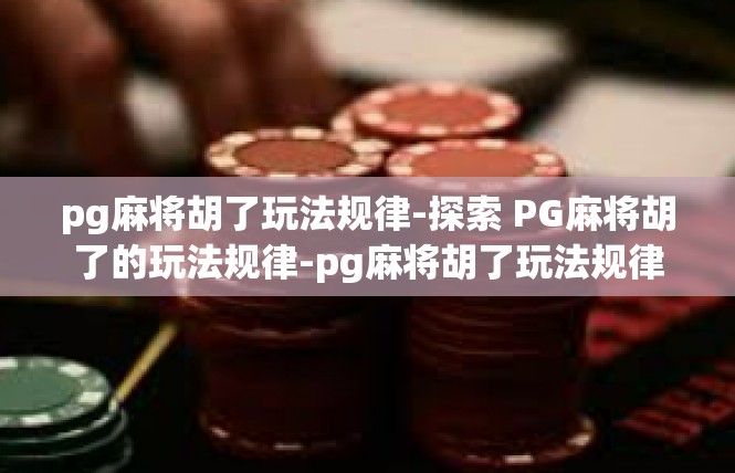 pg麻将胡了玩法规律-探索 PG麻将胡了的玩法规律-pg麻将胡了玩法规律