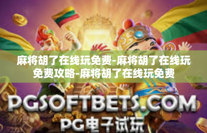 麻将胡了在线玩免费-麻将胡了在线玩免费攻略-麻将胡了在线玩免费