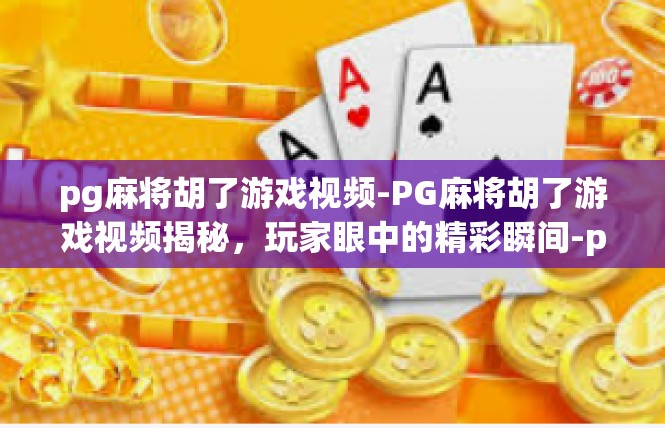 pg麻将胡了游戏视频-PG麻将胡了游戏视频揭秘，玩家眼中的精彩瞬间-pg麻将胡了游戏视频