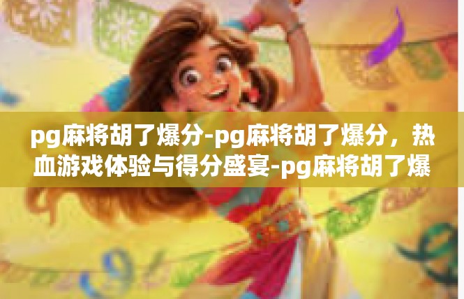 pg麻将胡了爆分-pg麻将胡了爆分，热血游戏体验与得分盛宴-pg麻将胡了爆分