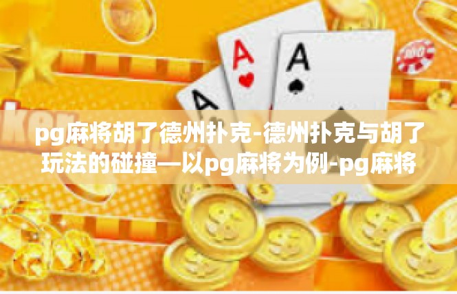 pg麻将胡了德州扑克-德州扑克与胡了玩法的碰撞—以pg麻将为例-pg麻将胡了德州扑克