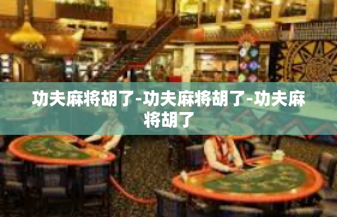 功夫麻将胡了-功夫麻将胡了-功夫麻将胡了
