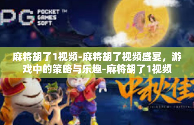 麻将胡了1视频-麻将胡了视频盛宴，游戏中的策略与乐趣-麻将胡了1视频