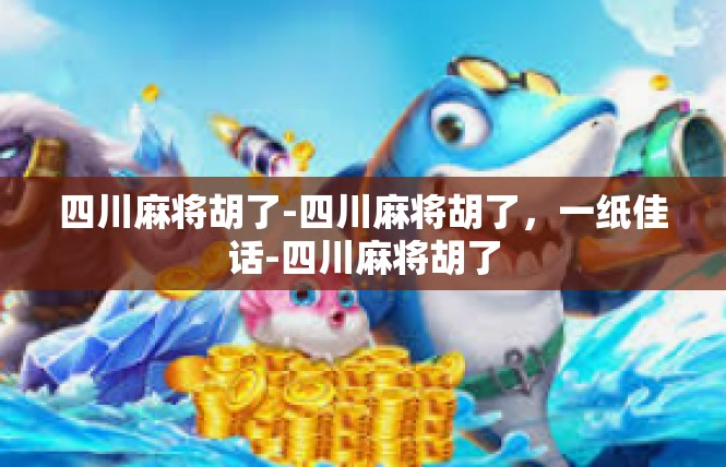 四川麻将胡了-四川麻将胡了，一纸佳话-四川麻将胡了