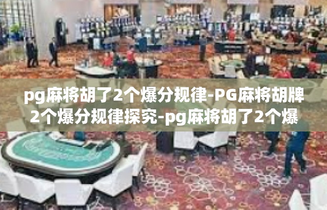 pg麻将胡了2个爆分规律-PG麻将胡牌2个爆分规律探究-pg麻将胡了2个爆分规律