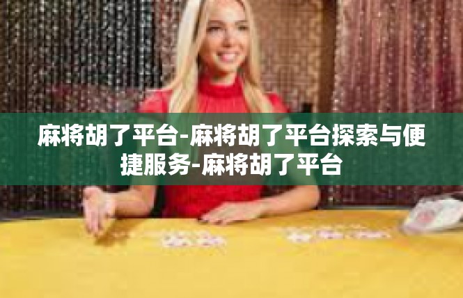 麻将胡了平台-麻将胡了平台探索与便捷服务-麻将胡了平台