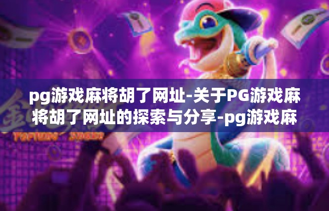 pg游戏麻将胡了网址-关于PG游戏麻将胡了网址的探索与分享-pg游戏麻将胡了网址