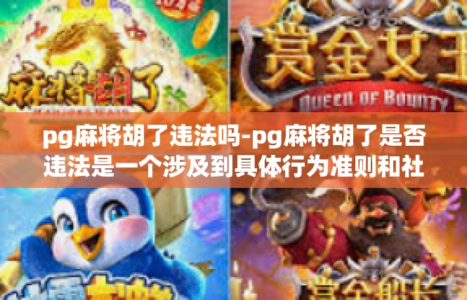 pg麻将胡了违法吗-pg麻将胡了是否违法是一个涉及到具体行为准则和社会规范的问题。在这里，我们需要先界定相关的法律法规以及语境中的关键概念，然后再分析。pg麻将胡了违法吗