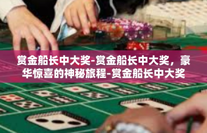 赏金船长中大奖-赏金船长中大奖，豪华惊喜的神秘旅程-赏金船长中大奖