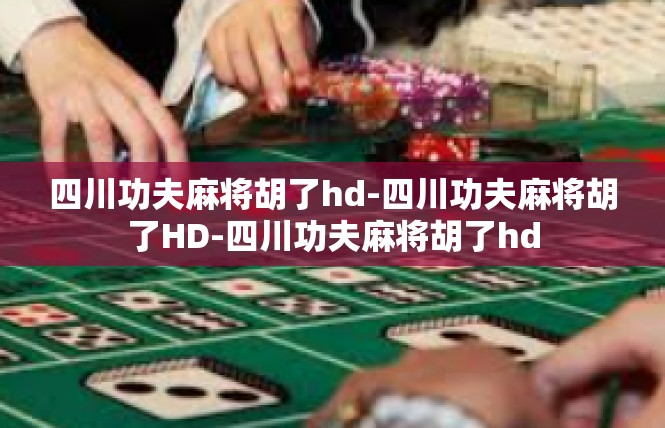 四川功夫麻将胡了hd-四川功夫麻将胡了HD-四川功夫麻将胡了hd