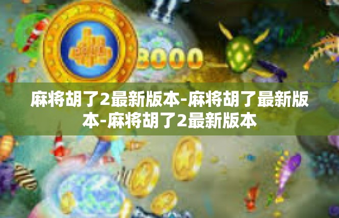 麻将胡了2最新版本-麻将胡了最新版本-麻将胡了2最新版本