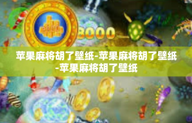 苹果麻将胡了壁纸-苹果麻将胡了壁纸-苹果麻将胡了壁纸