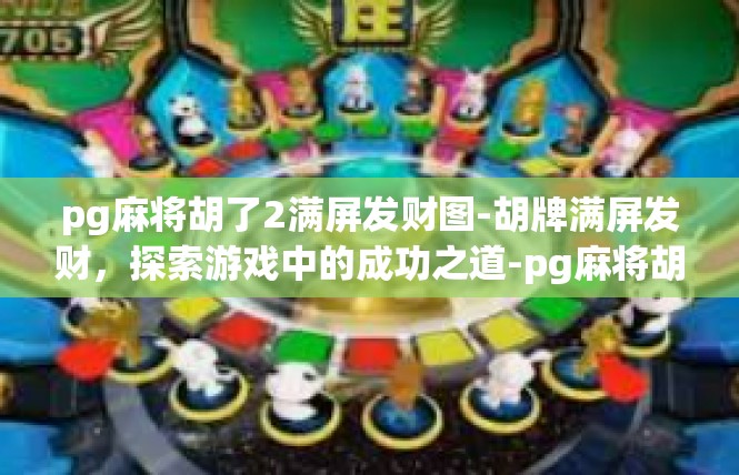 pg麻将胡了2满屏发财图-胡牌满屏发财，探索游戏中的成功之道-pg麻将胡了2满屏发财图