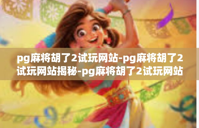 pg麻将胡了2试玩网站-pg麻将胡了2试玩网站揭秘-pg麻将胡了2试玩网站