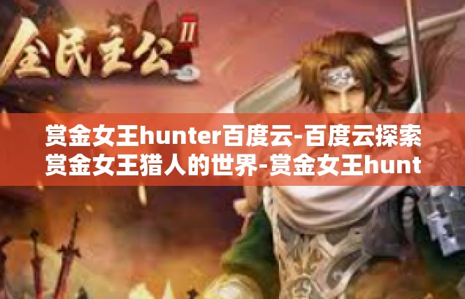 赏金女王hunter百度云-百度云探索赏金女王猎人的世界-赏金女王hunter百度云