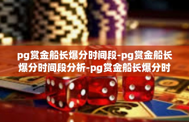 pg赏金船长爆分时间段-pg赏金船长爆分时间段分析-pg赏金船长爆分时间段