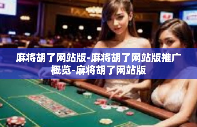 麻将胡了网站版-麻将胡了网站版推广概览-麻将胡了网站版