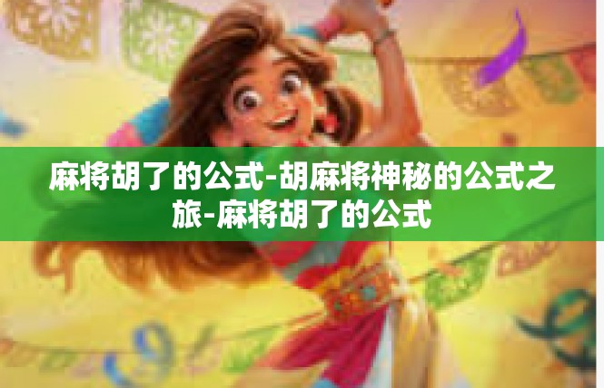 麻将胡了的公式-胡麻将神秘的公式之旅-麻将胡了的公式