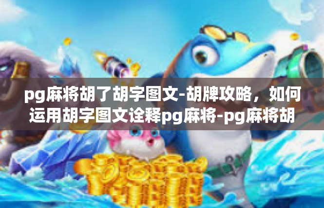pg麻将胡了胡字图文-胡牌攻略，如何运用胡字图文诠释pg麻将-pg麻将胡了胡字图文