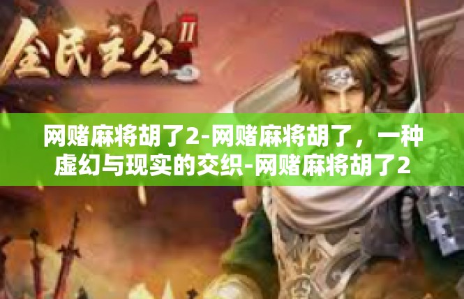网赌麻将胡了2-网赌麻将胡了，一种虚幻与现实的交织-网赌麻将胡了2