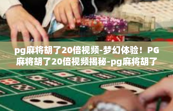 pg麻将胡了20倍视频-梦幻体验！PG麻将胡了20倍视频揭秘-pg麻将胡了20倍视频