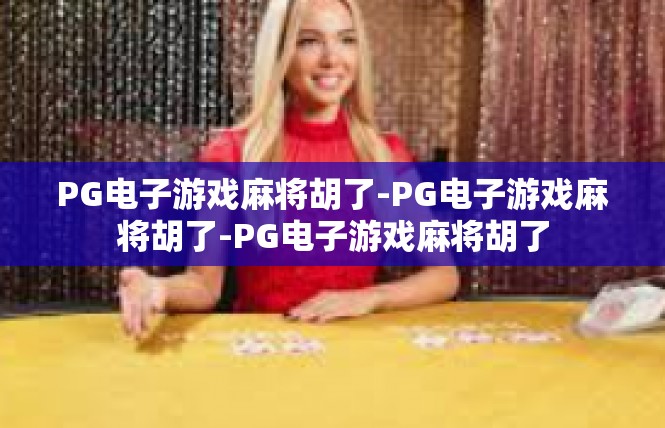 PG电子游戏麻将胡了-PG电子游戏麻将胡了-PG电子游戏麻将胡了