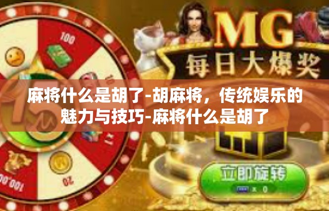 麻将什么是胡了-胡麻将，传统娱乐的魅力与技巧-麻将什么是胡了