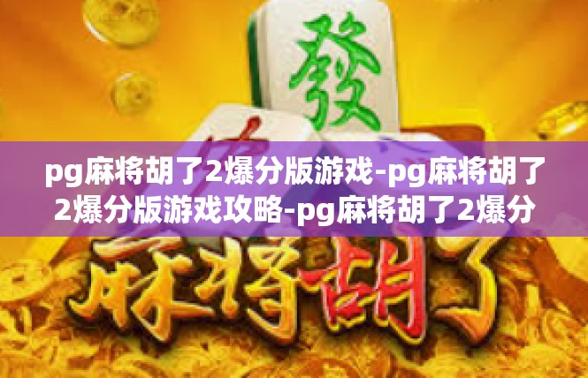pg麻将胡了2爆分版游戏-pg麻将胡了2爆分版游戏攻略-pg麻将胡了2爆分版游戏