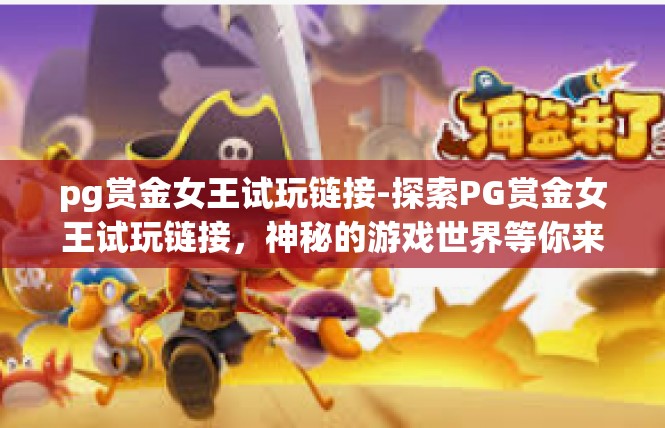 pg赏金女王试玩链接-探索PG赏金女王试玩链接，神秘的游戏世界等你来征服-pg赏金女王试玩链接