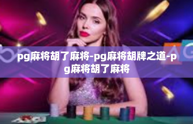 pg麻将胡了麻将-pg麻将胡牌之道-pg麻将胡了麻将