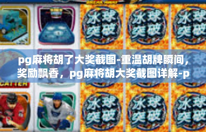 pg麻将胡了大奖截图-重温胡牌瞬间，奖励飘香，pg麻将胡大奖截图详解-pg麻将胡了大奖截图