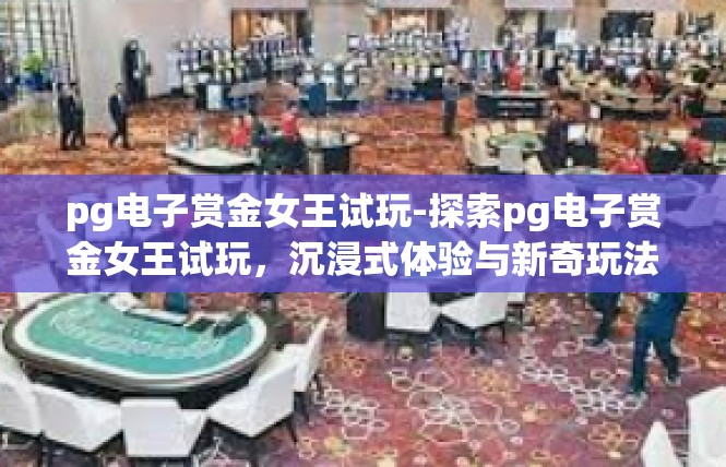 pg电子赏金女王试玩-探索pg电子赏金女王试玩，沉浸式体验与新奇玩法-pg电子赏金女王试玩