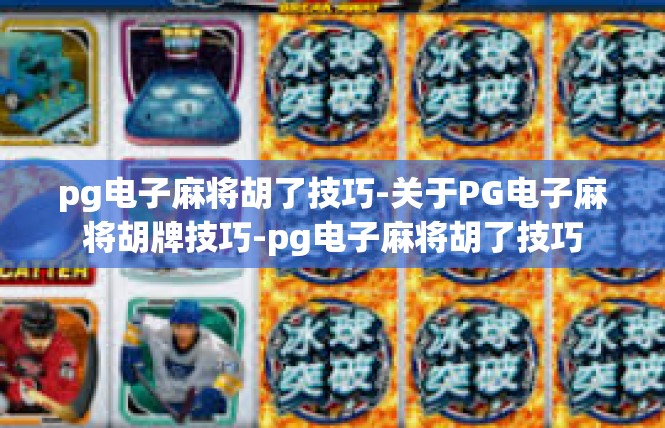 pg电子麻将胡了技巧-关于PG电子麻将胡牌技巧-pg电子麻将胡了技巧