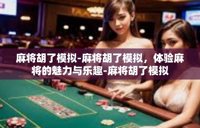 麻将胡了模拟-麻将胡了模拟，体验麻将的魅力与乐趣-麻将胡了模拟